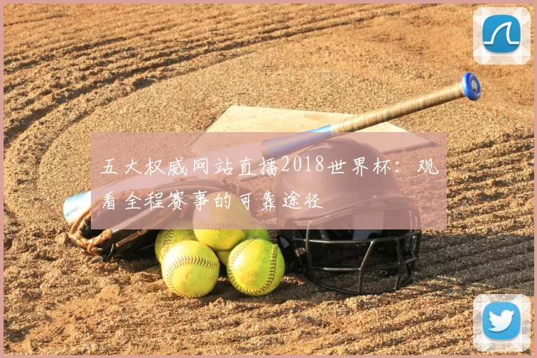 五大权威网站直播2018世界杯：观看全程赛事的可靠途径