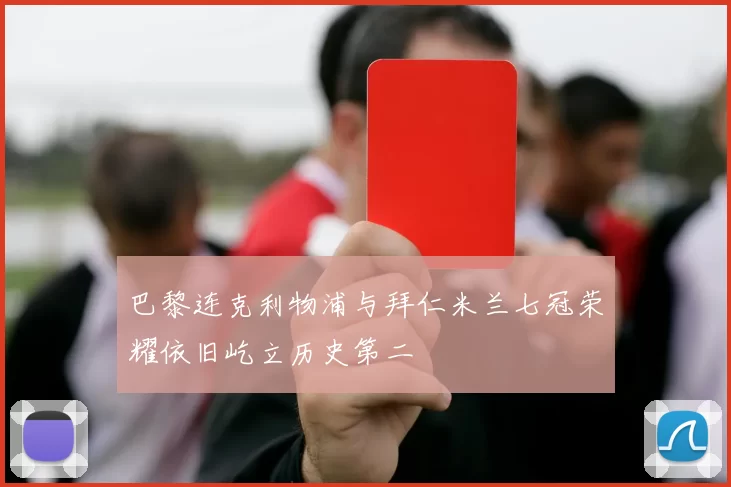 巴黎连克利物浦与拜仁米兰七冠荣耀依旧屹立历史第二