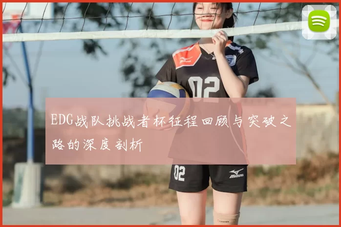 EDG战队挑战者杯征程回顾与突破之路的深度剖析