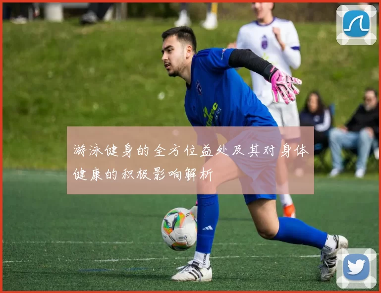 游泳健身的全方位益处及其对身体健康的积极影响解析