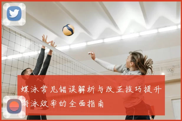 蝶泳常见错误解析与改正技巧提升游泳效率的全面指南