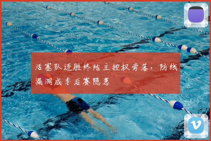 活塞队连胜终结主控权旁落，防线漏洞成季后赛隐患