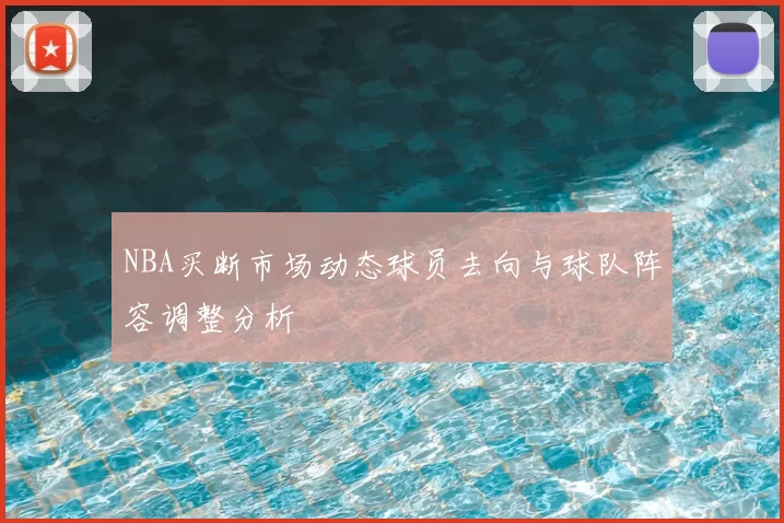 NBA买断市场动态球员去向与球队阵容调整分析