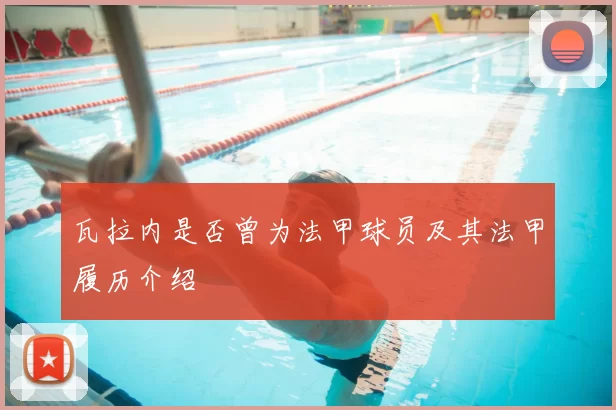 瓦拉内是否曾为法甲球员及其法甲履历介绍