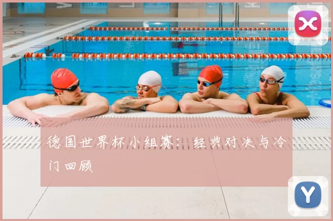德国世界杯小组赛：经典对决与冷门回顾
