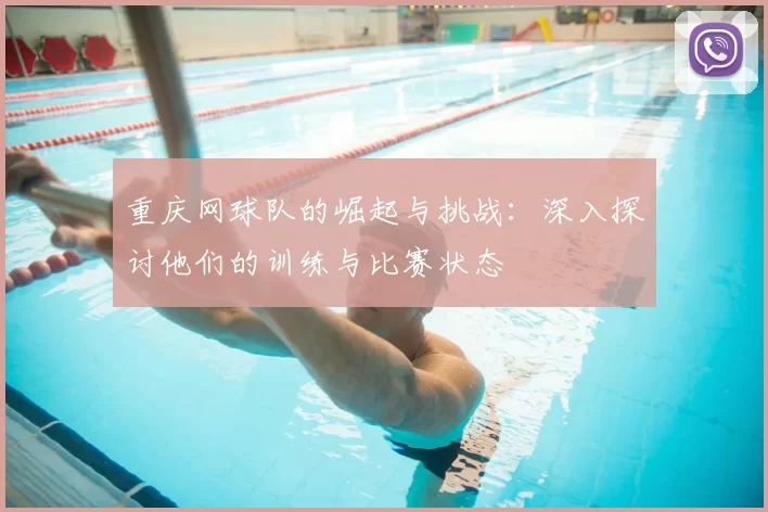 重庆网球队的崛起与挑战：深入探讨他们的训练与比赛状态