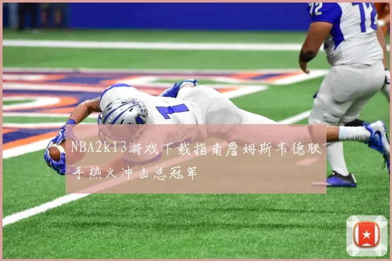 NBA2k13游戏下载指南詹姆斯韦德联手热火冲击总冠军