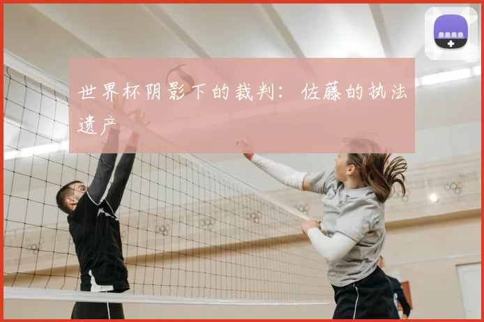 世界杯阴影下的裁判：佐藤的执法遗产