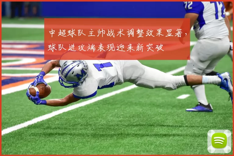 中超球队主帅战术调整效果显著，球队进攻端表现迎来新突破