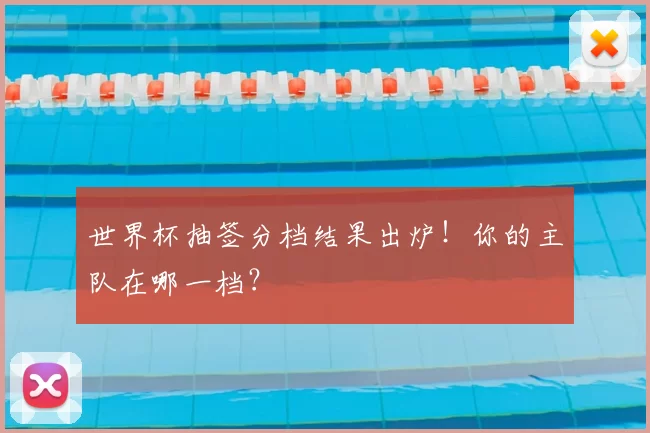 世界杯抽签分档结果出炉！你的主队在哪一档？