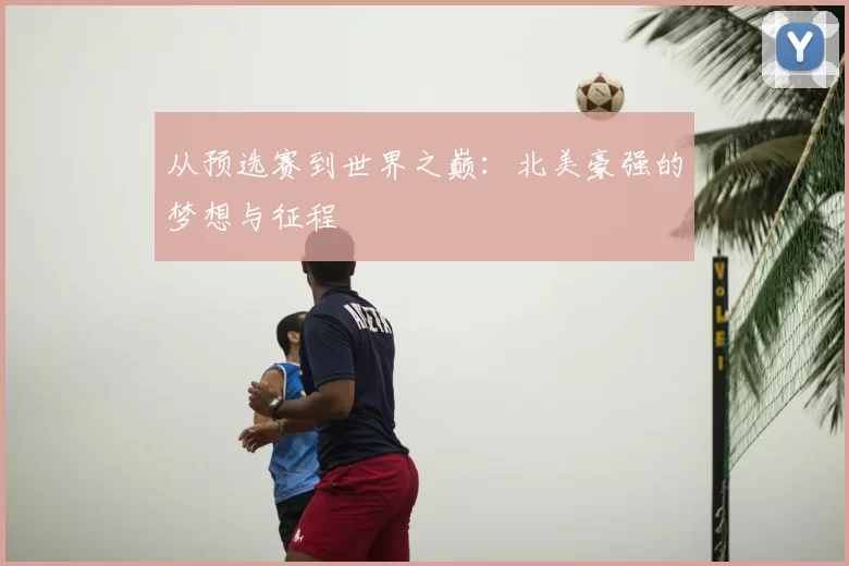 从预选赛到世界之巅：北美豪强的梦想与征程
