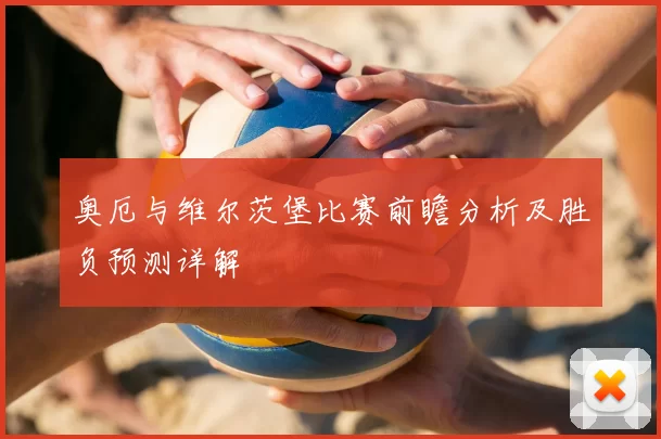 奥厄与维尔茨堡比赛前瞻分析及胜负预测详解