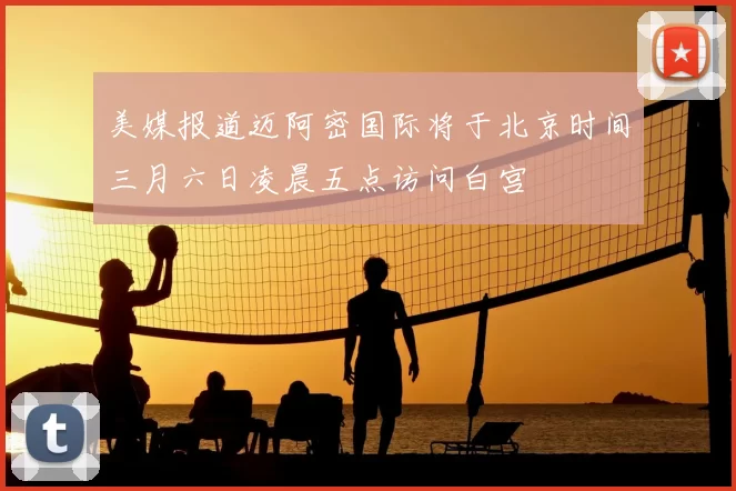 美媒报道迈阿密国际将于北京时间三月六日凌晨五点访问白宫