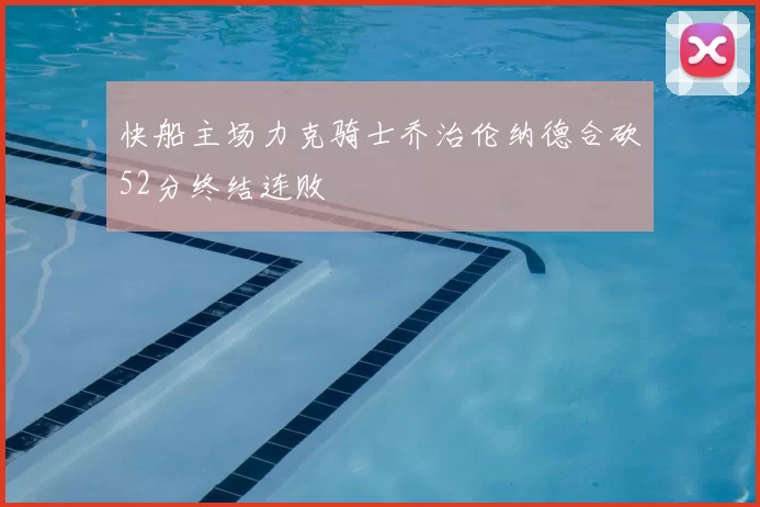 快船主场力克骑士乔治伦纳德合砍52分终结连败
