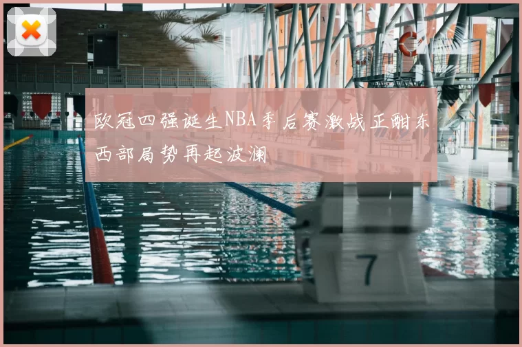 欧冠四强诞生NBA季后赛激战正酣东西部局势再起波澜