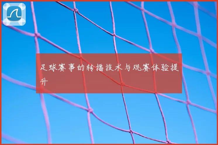足球赛事的转播技术与观赛体验提升