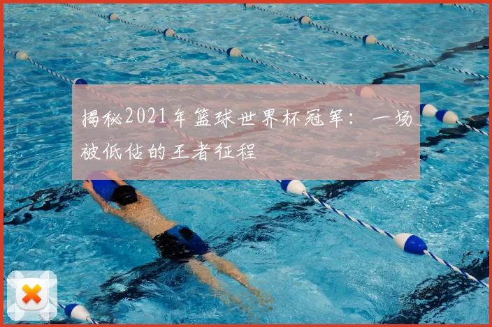 揭秘2021年篮球世界杯冠军:一场被低估的王者征程