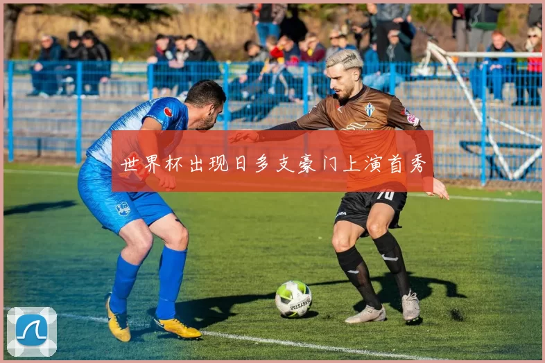 世界杯出现日多支豪门上演首秀