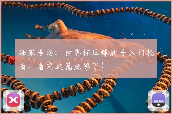 独家专访:世界杯压球新手入门指南,看完这篇就够了!
