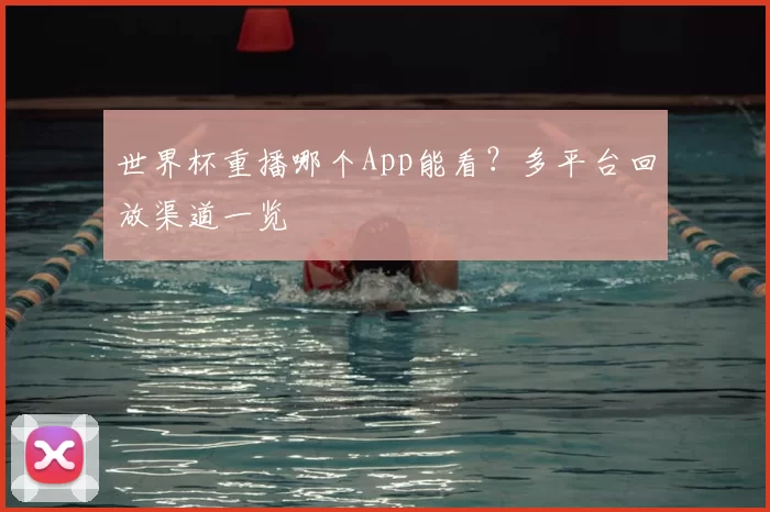 世界杯重播哪个App能看？多平台回放渠道一览