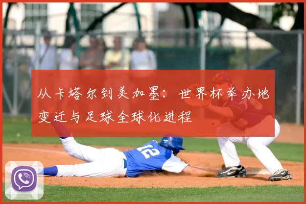 从卡塔尔到美加墨：世界杯举办地变迁与足球全球化进程