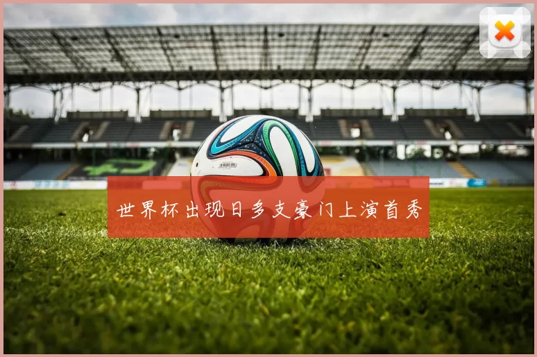 世界杯出现日多支豪门上演首秀