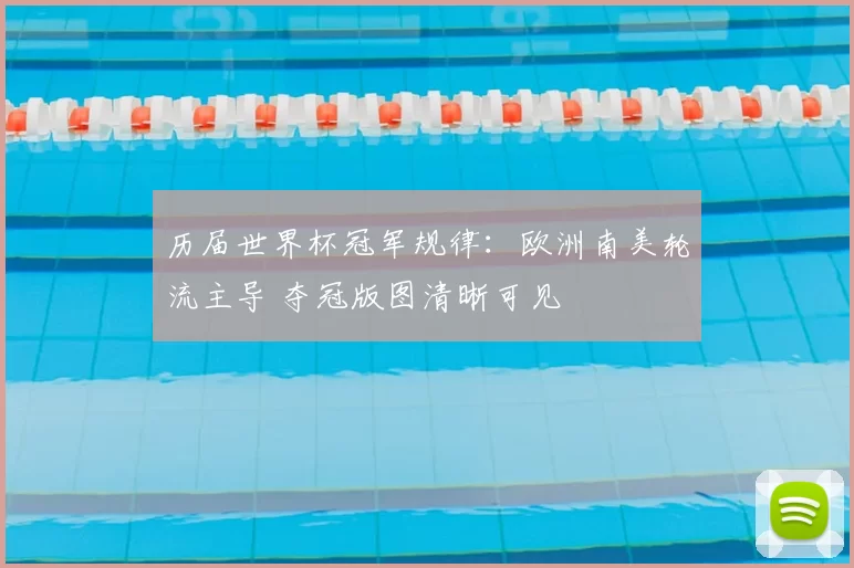 历届世界杯冠军规律：欧洲南美轮流主导 夺冠版图清晰可见