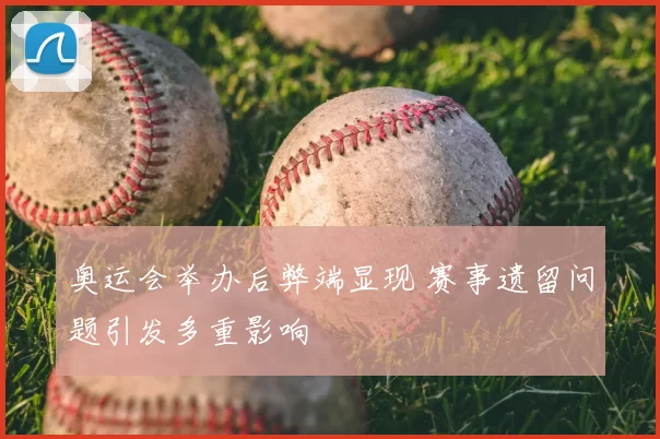 奥运会举办后弊端显现 赛事遗留问题引发多重影响