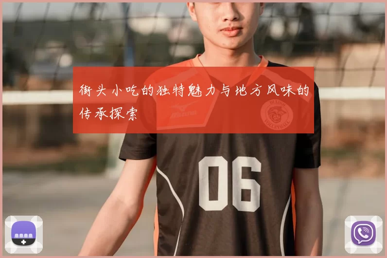 街头小吃的独特魅力与地方风味的传承探索
