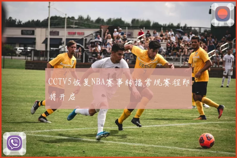 CCTV5恢复NBA赛事转播常规赛程即将开启