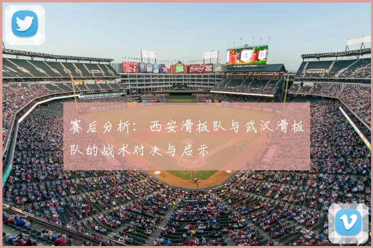 赛后分析：西安滑板队与武汉滑板队的战术对决与启示