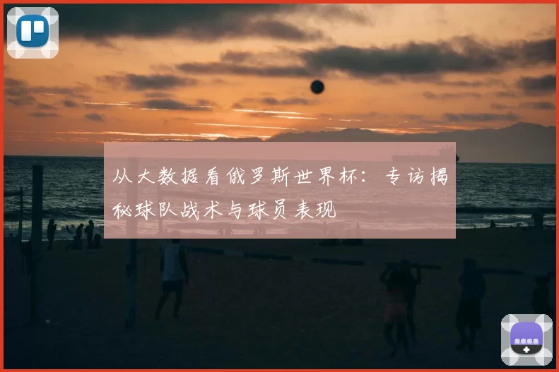 从大数据看俄罗斯世界杯：专访揭秘球队战术与球员表现