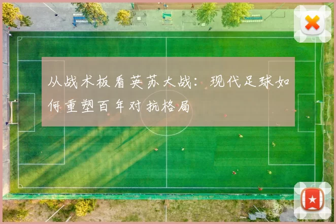 从战术板看英苏大战：现代足球如何重塑百年对抗格局