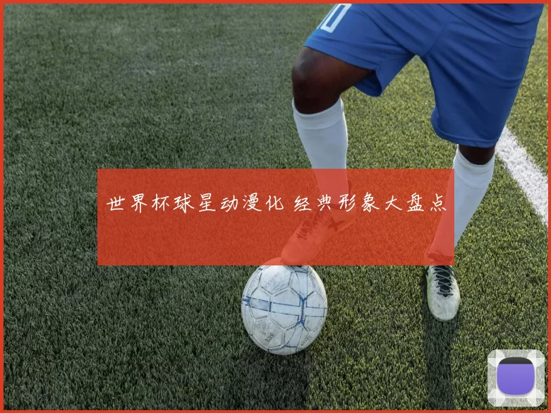 世界杯球星动漫化 经典形象大盘点