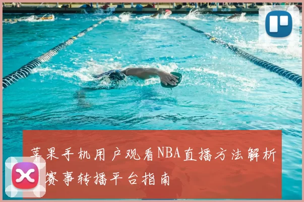苹果手机用户观看NBA直播方法解析与赛事转播平台指南
