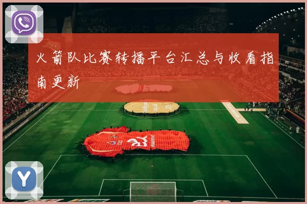 火箭队比赛转播平台汇总与收看指南更新