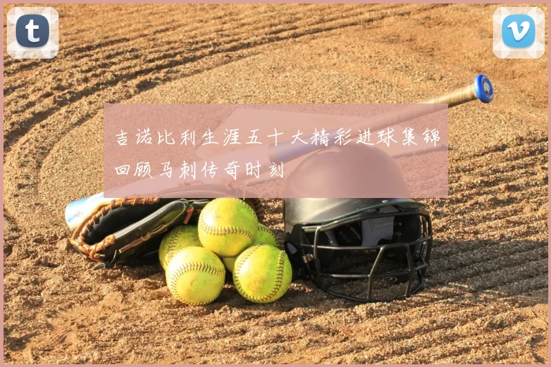 吉诺比利生涯五十大精彩进球集锦回顾马刺传奇时刻