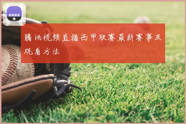 腾讯视频直播西甲联赛最新赛事及观看方法