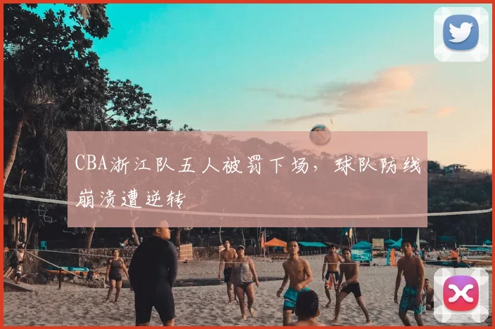CBA浙江队五人被罚下场，球队防线崩溃遭逆转