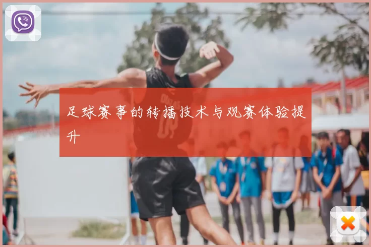 足球赛事的转播技术与观赛体验提升
