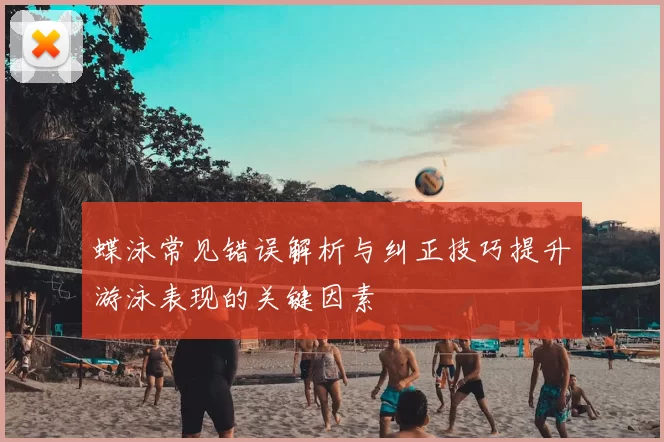 蝶泳常见错误解析与纠正技巧提升游泳表现的关键因素