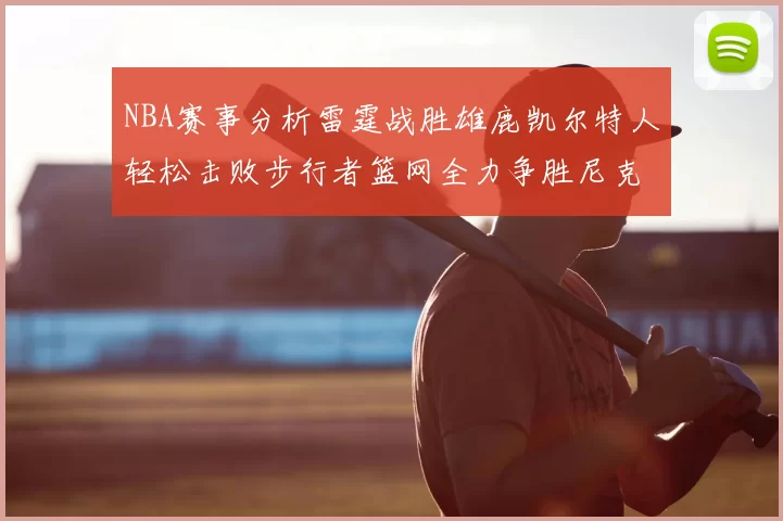 NBA赛事分析雷霆战胜雄鹿凯尔特人轻松击败步行者篮网全力争胜尼克斯