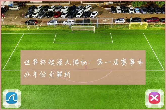 世界杯起源大揭秘：第一届赛事举办年份全解析