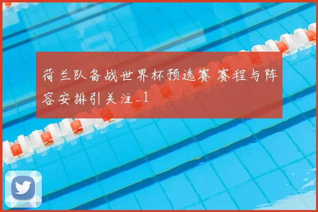 荷兰队备战世界杯预选赛 赛程与阵容安排引关注_1