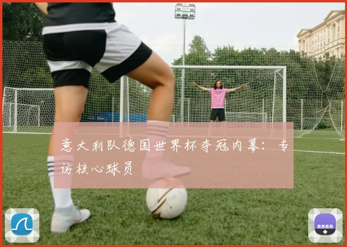 意大利队德国世界杯夺冠内幕：专访核心球员