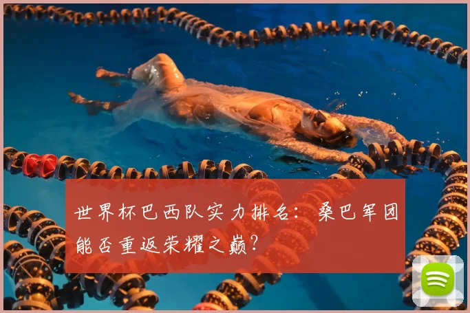 世界杯巴西队实力排名：桑巴军团能否重返荣耀之巅？