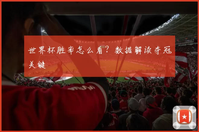 世界杯胜率怎么看？数据解读夺冠关键