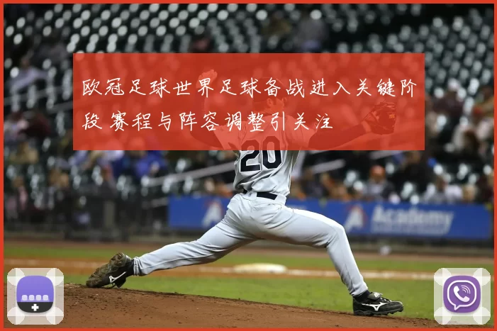 欧冠足球世界足球备战进入关键阶段 赛程与阵容调整引关注