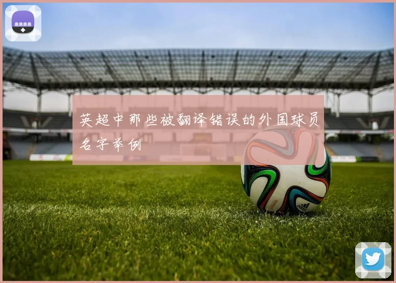 英超中那些被翻译错误的外国球员名字举例