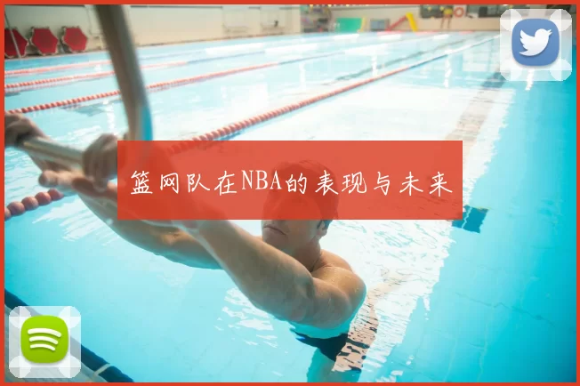 篮网队在NBA的表现与未来